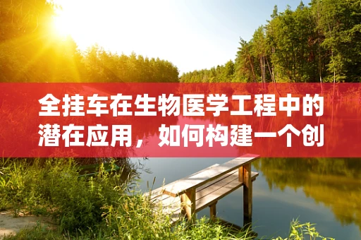 全挂车在生物医学工程中的潜在应用，如何构建一个创新的运输与配送系统？