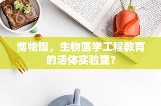 博物馆，生物医学工程教育的活体实验室？