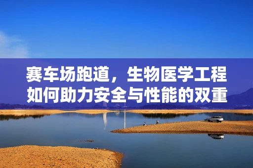 赛车场跑道，生物医学工程如何助力安全与性能的双重提升？