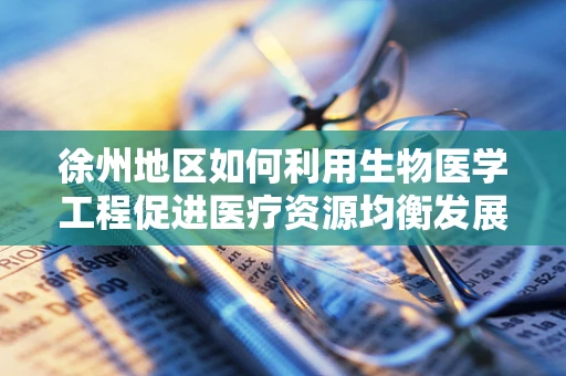 徐州地区如何利用生物医学工程促进医疗资源均衡发展？