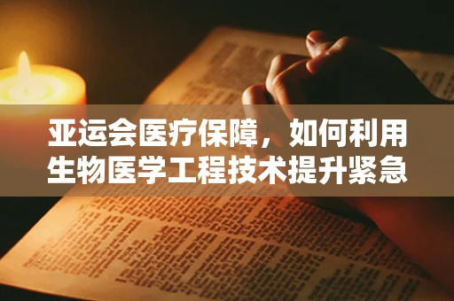亚运会医疗保障，如何利用生物医学工程技术提升紧急救援效率？