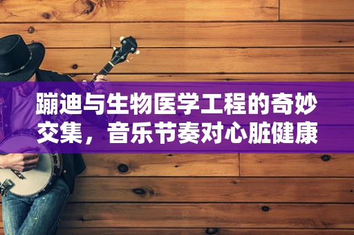 蹦迪与生物医学工程的奇妙交集，音乐节奏对心脏健康的影响
