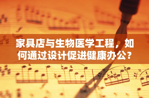 家具店与生物医学工程，如何通过设计促进健康办公？