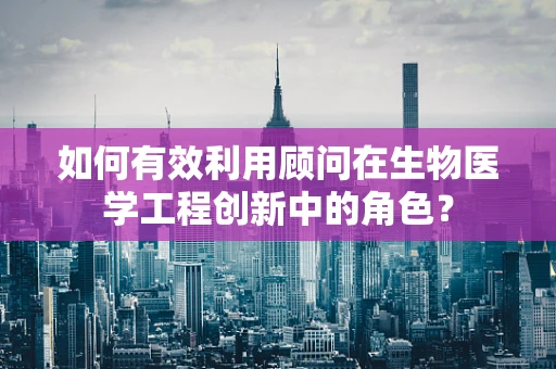 如何有效利用顾问在生物医学工程创新中的角色？