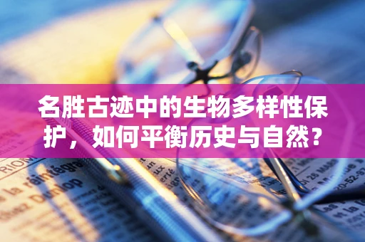 名胜古迹中的生物多样性保护，如何平衡历史与自然？