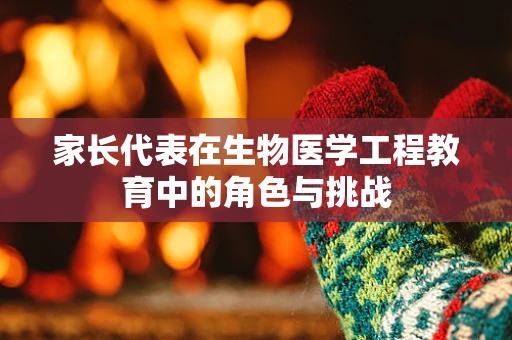 家长代表在生物医学工程教育中的角色与挑战