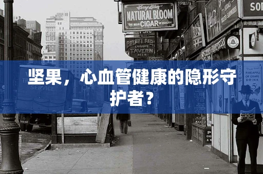 坚果，心血管健康的隐形守护者？