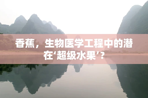 香蕉，生物医学工程中的潜在‘超级水果’？