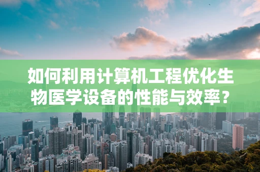 如何利用计算机工程优化生物医学设备的性能与效率？