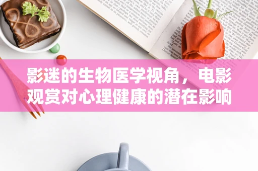 影迷的生物医学视角，电影观赏对心理健康的潜在影响