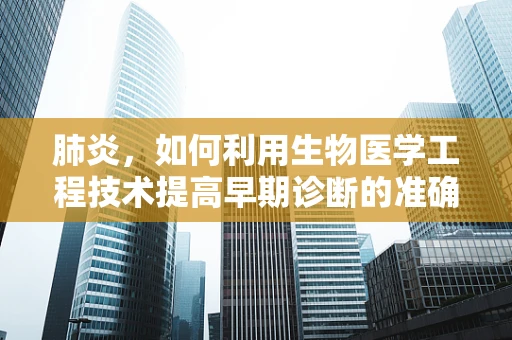 肺炎，如何利用生物医学工程技术提高早期诊断的准确性？