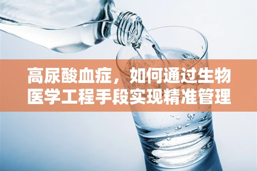 高尿酸血症，如何通过生物医学工程手段实现精准管理与治疗？