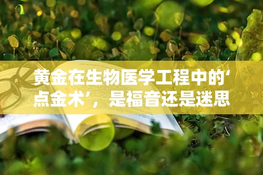 黄金在生物医学工程中的‘点金术’，是福音还是迷思？