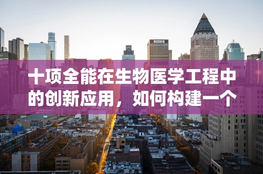 十项全能在生物医学工程中的创新应用，如何构建一个综合健康监测系统？