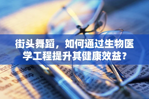 街头舞蹈，如何通过生物医学工程提升其健康效益？