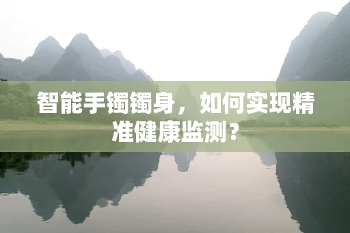 智能手镯镯身，如何实现精准健康监测？