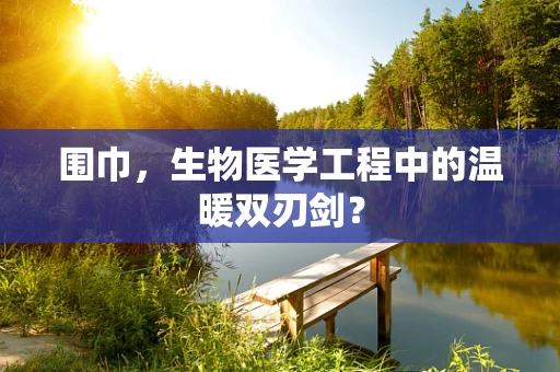 围巾，生物医学工程中的温暖双刃剑？