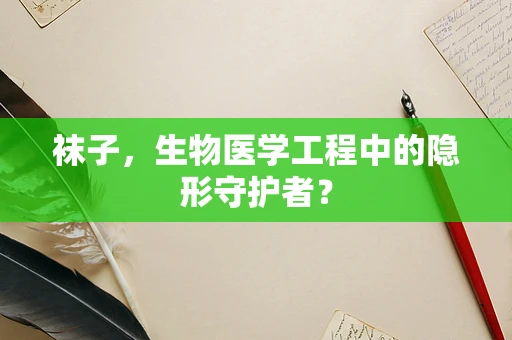 袜子，生物医学工程中的隐形守护者？