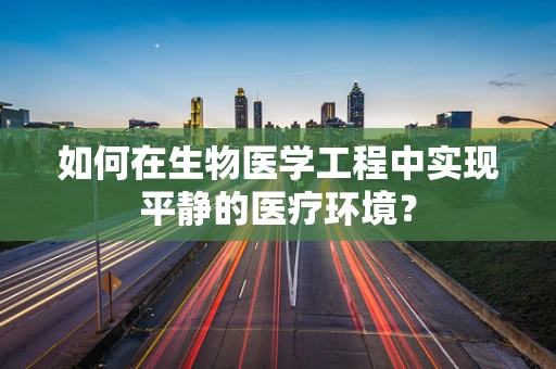 如何在生物医学工程中实现平静的医疗环境？