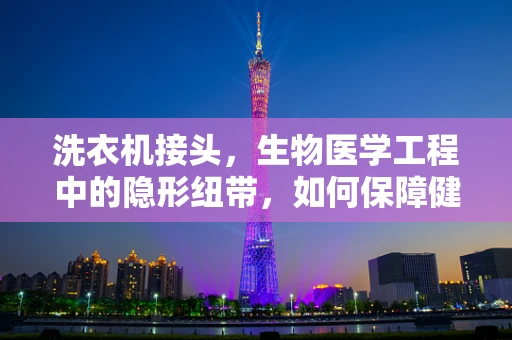 洗衣机接头，生物医学工程中的隐形纽带，如何保障健康洗涤？