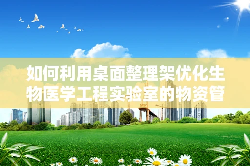 如何利用桌面整理架优化生物医学工程实验室的物资管理？
