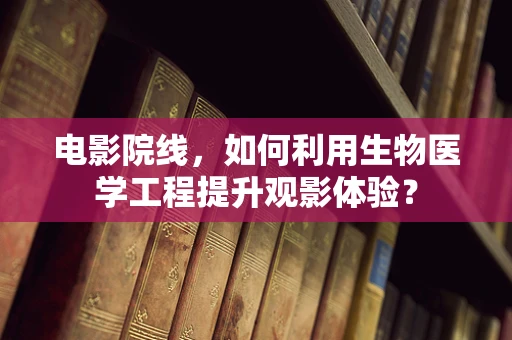 电影院线，如何利用生物医学工程提升观影体验？