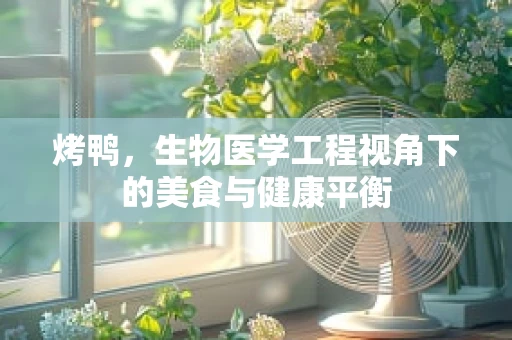 烤鸭，生物医学工程视角下的美食与健康平衡