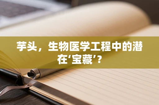 芋头，生物医学工程中的潜在‘宝藏’？