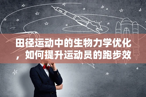 田径运动中的生物力学优化，如何提升运动员的跑步效率？