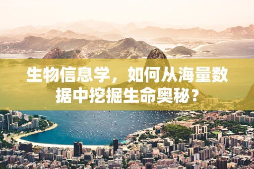 生物信息学，如何从海量数据中挖掘生命奥秘？