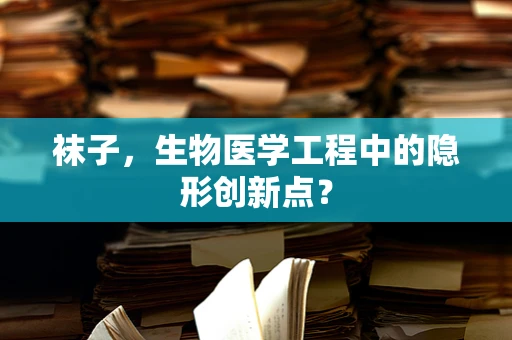 袜子，生物医学工程中的隐形创新点？