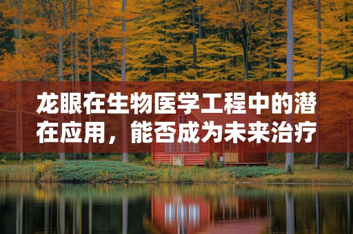 龙眼在生物医学工程中的潜在应用，能否成为未来治疗的新星？