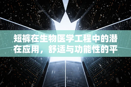 短裤在生物医学工程中的潜在应用，舒适与功能性的平衡