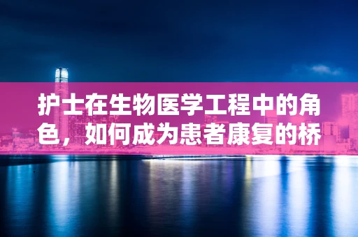 护士在生物医学工程中的角色，如何成为患者康复的桥梁？
