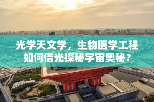 光学天文学，生物医学工程如何借光探秘宇宙奥秘？