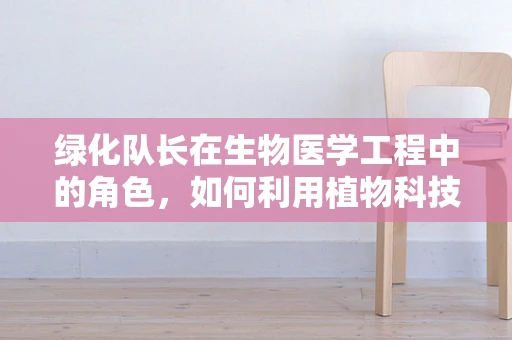 绿化队长在生物医学工程中的角色，如何利用植物科技促进健康环境？