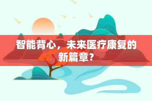 智能背心，未来医疗康复的新篇章？