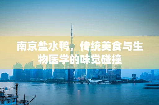 南京盐水鸭，传统美食与生物医学的味觉碰撞