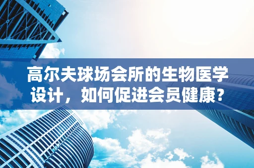 高尔夫球场会所的生物医学设计，如何促进会员健康？
