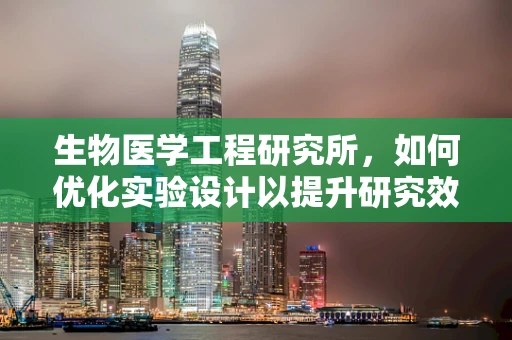 生物医学工程研究所，如何优化实验设计以提升研究效率？