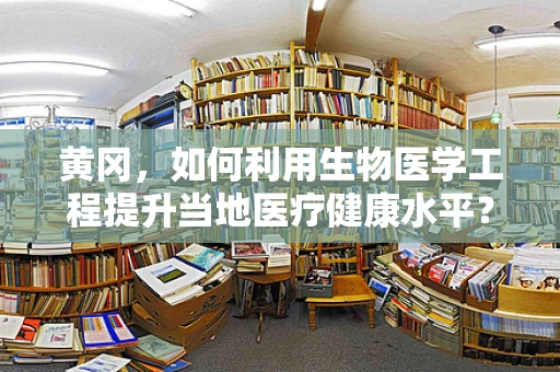 黄冈，如何利用生物医学工程提升当地医疗健康水平？