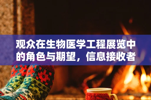 观众在生物医学工程展览中的角色与期望，信息接收者还是积极参与者？