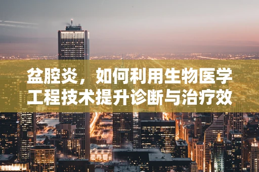 盆腔炎，如何利用生物医学工程技术提升诊断与治疗效率？