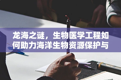 龙海之谜，生物医学工程如何助力海洋生物资源保护与利用？