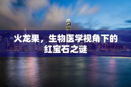 火龙果，生物医学视角下的红宝石之谜