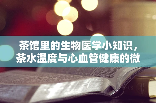 茶馆里的生物医学小知识，茶水温度与心血管健康的微妙关系