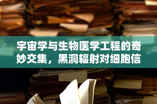 宇宙学与生物医学工程的奇妙交集，黑洞辐射对细胞信号传导的影响