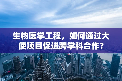 生物医学工程，如何通过大使项目促进跨学科合作？
