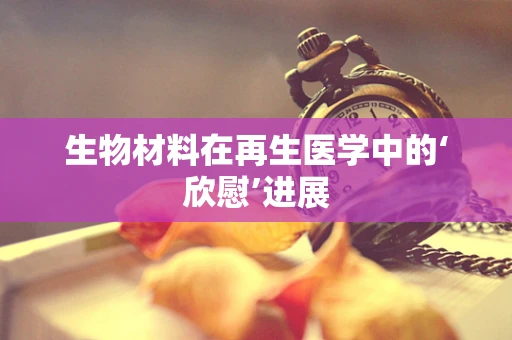 生物材料在再生医学中的‘欣慰’进展