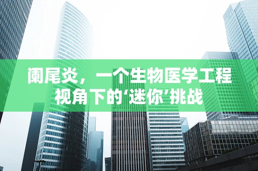 阑尾炎，一个生物医学工程视角下的‘迷你’挑战